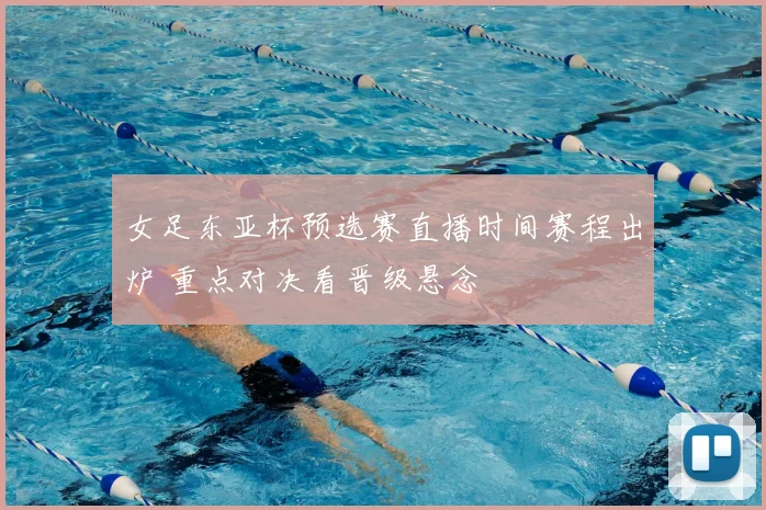 女足东亚杯预选赛直播时间赛程出炉 重点对决看晋级悬念